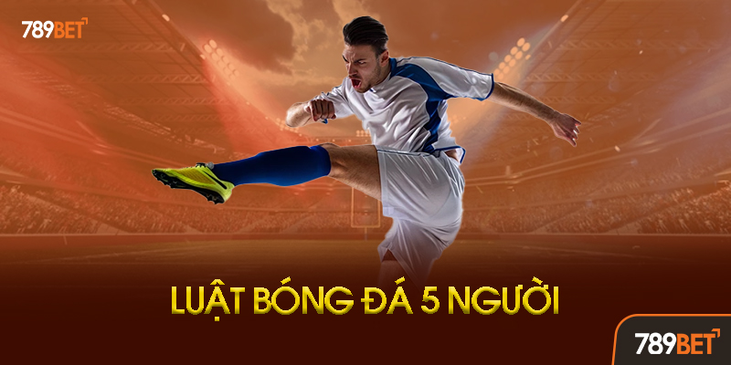 Tổng quan về bóng đá 5 người và sự khác biệt với bóng đá 11 người